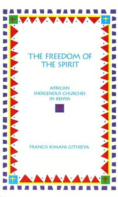The Freedom of the Spirit: African Indigenous Churches in Kenya FREEDOM OF THE SPIRIT （AAR Academy） [ Francis Kimani Githieya ]
