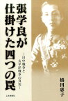 張学良が仕掛けた四つの罠 日中戦争と太平洋戦争の真実 [ 橋田惠子 ]