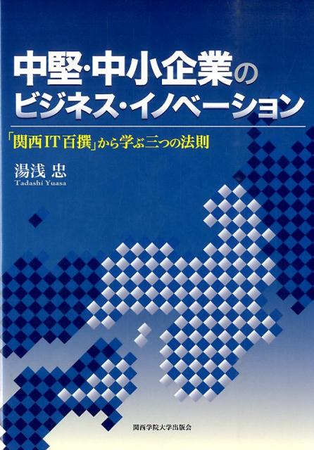 中堅・中小企業のビジネス・イノベーション 「関西IT百撰」から学ぶ三つの法則 [ 湯浅忠 ]
