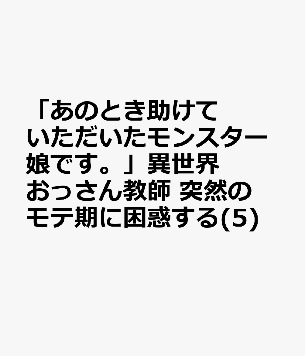 「あのとき助けていただいたモンスター娘です。」異世界おっさん教師 突然のモテ期に困惑する(5)の表紙