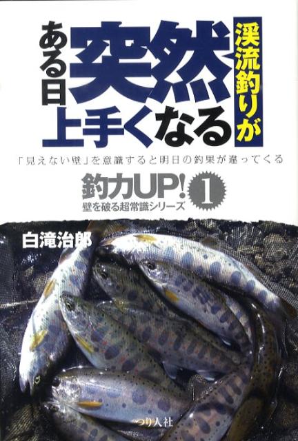 渓流釣りがある日突然上手くなる 「見えない壁」を意識すると明日の釣果が違ってくる （釣力up！壁を破る超常識シリーズ） [ 白滝治郎 ]