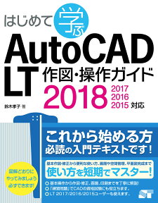 はじめて学ぶAutoCAD　LT作図・操作ガイド 2018／2017／2016／2015対応 [ 鈴木孝子（CADインストラクター） ]