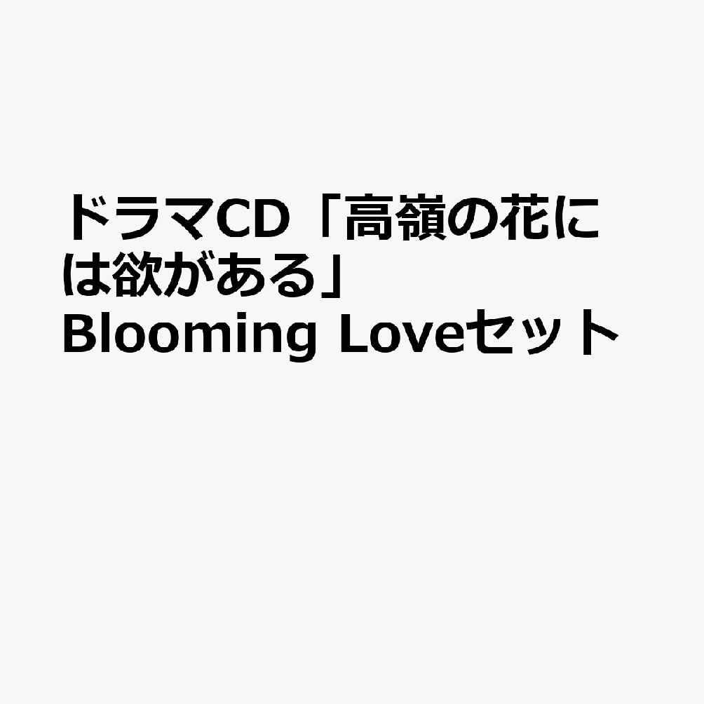 ドラマCD「高嶺の花には欲がある」Blooming　Loveセット