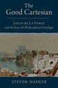The Good Cartesian: Louis de la Forge and the Rise of a Philosophical Paradigm G...
