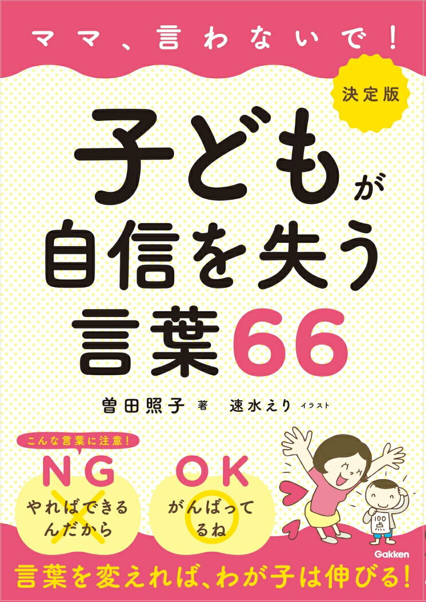 言葉を変えれば、わが子は伸びる！つい言ってしまった、こんな言葉、あんな言葉…。でも大丈夫！ママのフォローで子どもの自信、やる気、強い心がぐんぐん育ちます！