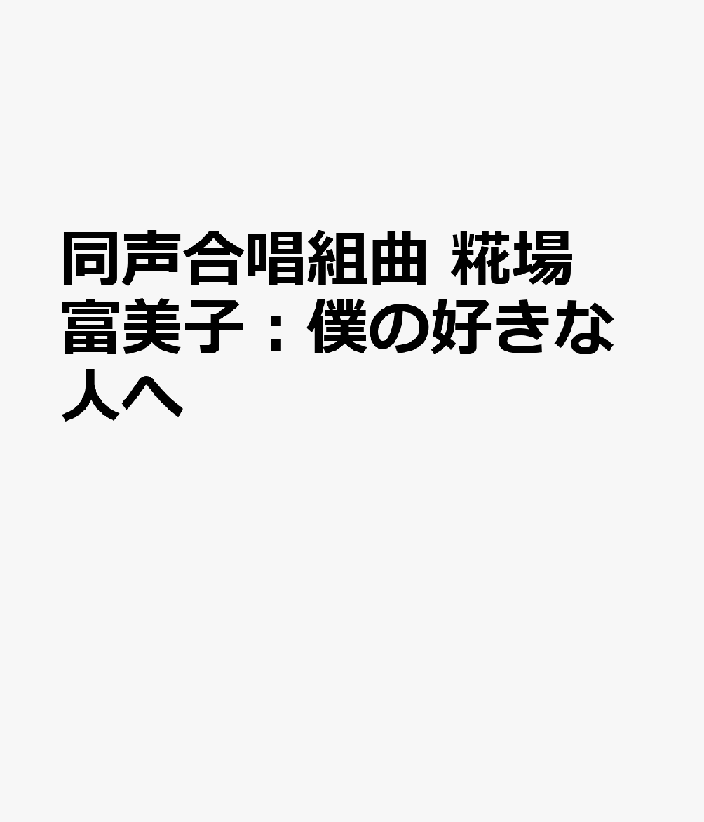 同声合唱組曲 糀場富美子：僕の好きな人へ