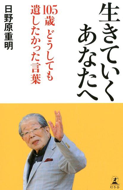 生きていくあなたへ 105歳どうしても遺したかった言葉 [ 日野原重明 ]