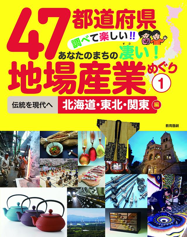 47都道府県調べて楽しい！！あなたのまちの凄い！地場産業めぐり（1） 伝統を現代へ 北海道・東北・関東編