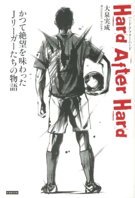 Hard　After　Hard かつて絶望を味わったJリーガーたちの物語 [ 大泉実成 ]