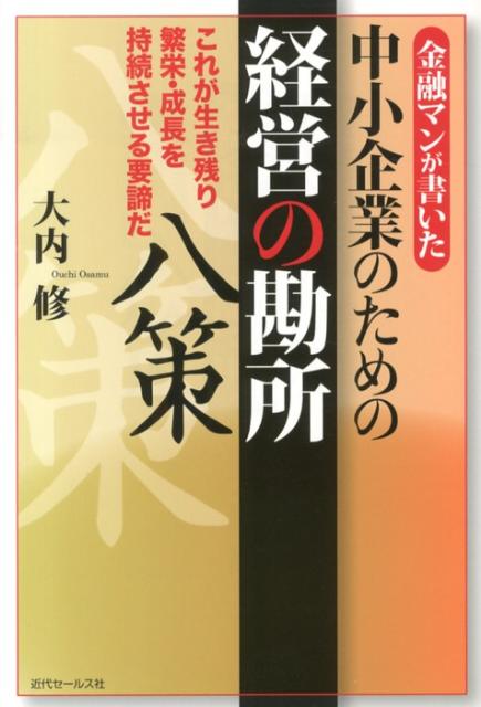 金融マンが書いた中小企業のための経営の勘所八策 これが生き残り繁栄・成長を持続させる要諦だ [ 大内修 ]
