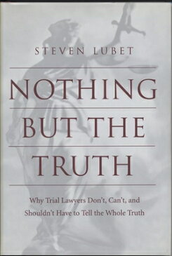 Nothing But the Truth: Why Trial Lawyers Don't, Can't, and Shouldn't Have to Tell the Whole Truth NOTHING BUT THE TRUTH （Critical America） [ Steven Lubet ]