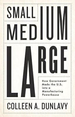 Small, Medium, Large: How Government Made the U.S. Into a Manufacturing Powerhouse SMALL MED LARGE 