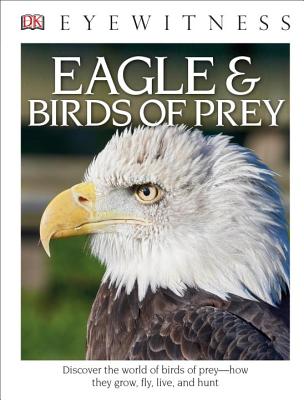 DK Eyewitness Books: Eagle and Birds of Prey: Discover the World of Birds of Prey How They Grow, Fly DK EYEWITNESS BKS EAGLE & BIRD （DK Eyewitness） [ David Burnie ]