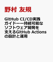 GitHub CI/CD実践ガイドーー持続可能なソフトウェア開発を支えるGitHub Actionsの設計と運用