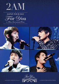 2AM JAPAN TOUR 2012 “For you” in 東京国際フォーラム [ 2AM ]