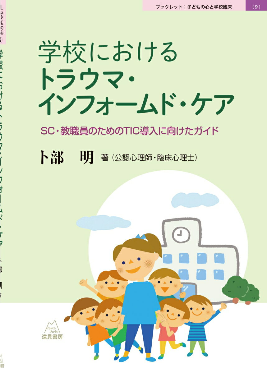 学校におけるトラウマ・インフォームド・ケア SC・教職員のためのTIC導入に向けたガイド （ブックレット子どもの心と学校臨床　9） [ 卜部　明 ]