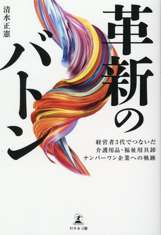 革新のバトン　経営者3代でつないだ介護用品・福祉用具卸ナンバーワン企業への軌跡 [ 清水 正憲 ]