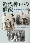 近代神戸の群像　居留地の街から [ 神戸外国人居留地研究会 ]