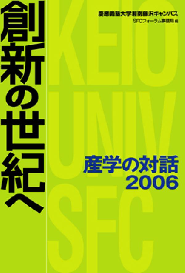 創新の世紀へ 産学の対話2006 （SFCフォーラム ファイル） 慶応義塾大学