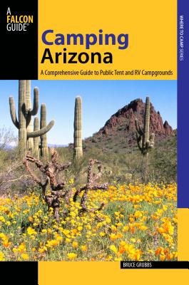 Camping Arizona: A Comprehensive Guide to Public Tent and RV Campgrounds CAMPING ARIZONA 3/E （Falcon Guides: Where to Camp） [ Bruce Grubbs ]