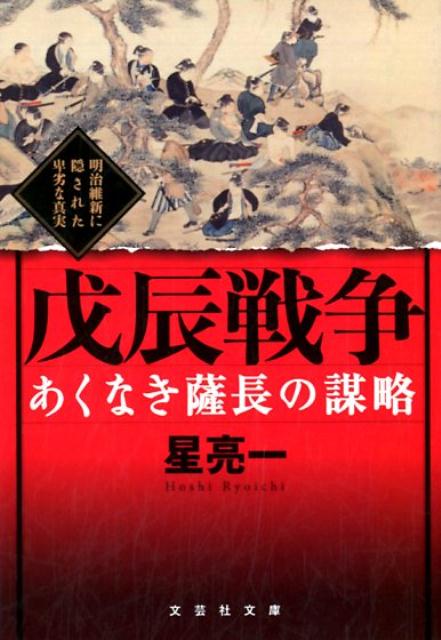 あくなき薩長の謀略戊辰戦争 明治維新に隠された卑劣な真実 （文芸社文庫） [ 星亮一 ]