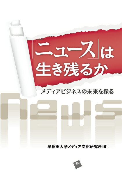 「ニュース」は生き残るか メディアビジネスの未来を探る [ 早稲田大学メディア文化研究所 ]