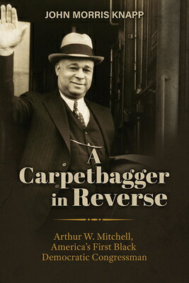 A Carpetbagger in Reverse: Arthur W. Mitchell, America's First Black Democratic Congressman CARPETBAGGER IN REVERSE 
