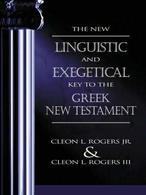 The New Linguistic and Exegetical Key to the Greek New Testament NEW LINGUISTIC EXEGETICAL KE Cleon L. Rogers Jr