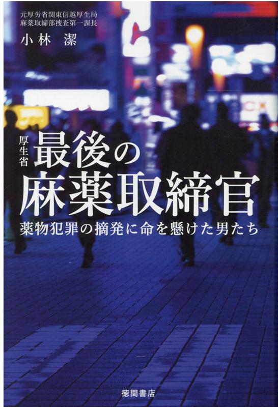 厚生省最後の麻薬取締官 薬物犯罪の摘発に命を懸けた男たち [ 小林潔 ]