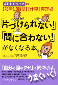 「片づけられない！」「間に合わない！」がなくなる本 ADHDタイプの【部屋】【時間】【仕事】整理術 [ 司馬　理英子 ]