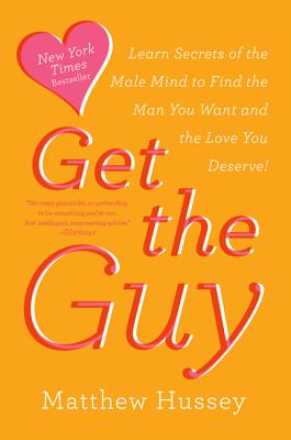 Get the Guy: Learn Secrets of the Male Mind to Find the Man You Want and the Love You Deserve GET THE GUY Matthew Hussey