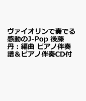 ヴァイオリンで奏でる感動のJ-Pop 後藤 丹:編曲 ピアノ伴奏譜&ピアノ伴奏CD付