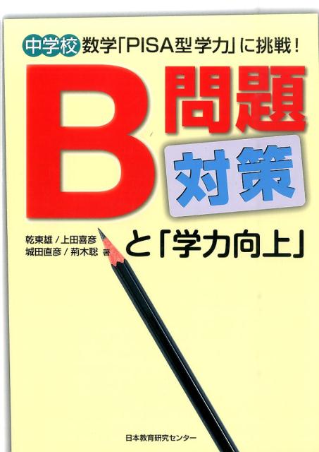 B問題対策と「学力向上」 中学校数学「PISA型学力」に挑戦！ [ 乾東雄 ]