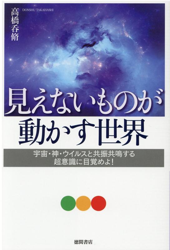 見えないものが動かす世界 宇宙・神・ウイルスと共振共鳴する超意識に目覚めよ！ [ 高橋呑脩 ]