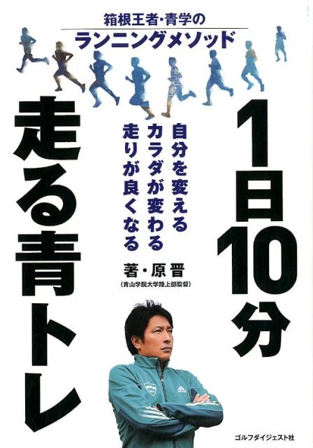 自分を変える、カラダが変わる、走りが良くなる。挫折しない。たった１５００ｍ１０分走るだけ…のランニング法。青学原監督、初のランナーズＢＯＯＫ。