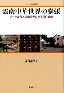 雲南中華世界の膨張 プーアル茶と鉱山開発にみる移住戦略 （アジア文化叢書） [ 西川和孝 ]