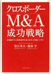 クロスボーダーM＆A成功戦略 市場競争力と投資効率を最大化する実践シナリオ [ 松江英夫 ]