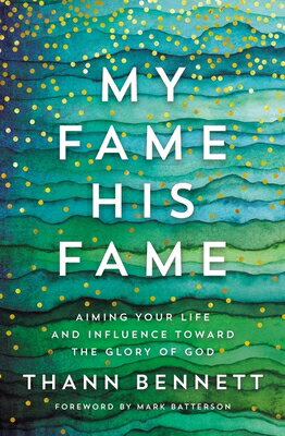 My Fame, His Fame: Aiming Your Life and Influence Toward the Glory of God MY FAME HIS FAME [ Thann Bennett ]