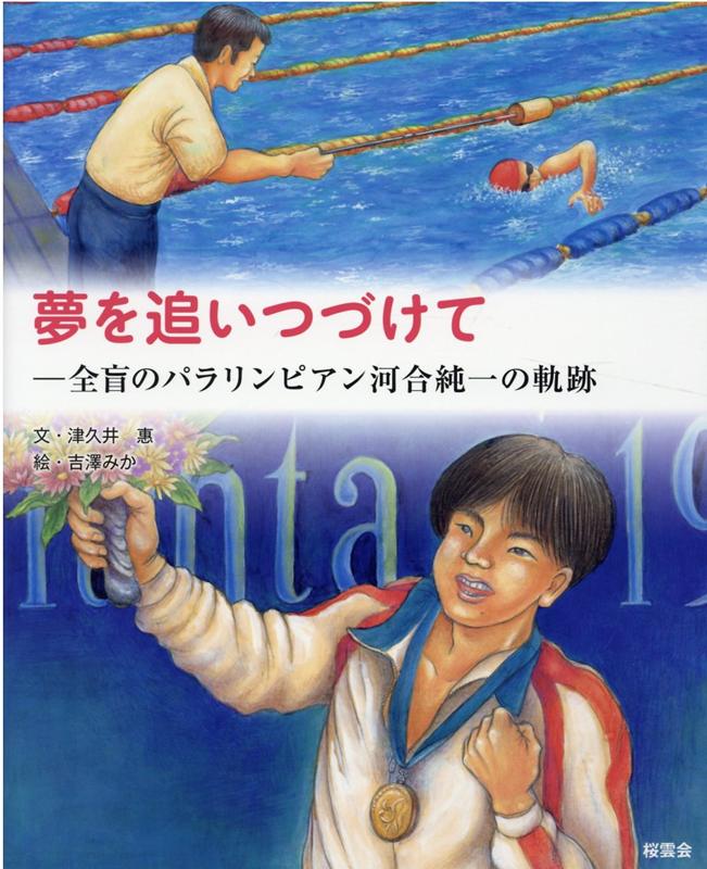 夢を追いつづけて 全盲のパラリンピアン河合純一の軌跡 津久井惠