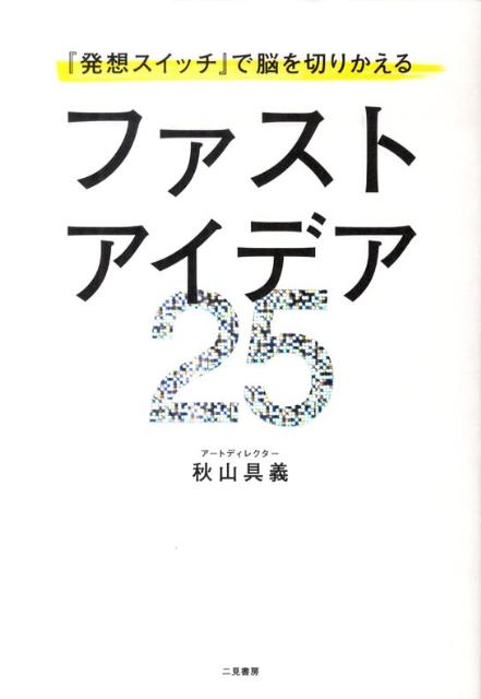 ファストアイデア25 『発想スイッチ』で脳を切りかえる [ 秋山具義 ]