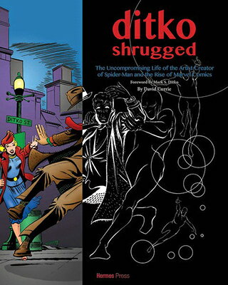 Ditko Shrugged: The Uncompromising Life of the Artist Creator of Spider-Man and the Rise of Marvel C DITKO SHRUGGED David Currie