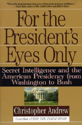 For the President's Eyes Only: Secret Intelligence and the American Presidency from Washington to Bu