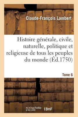 Histoire gnrale, civile, naturelle, politique et religieuse de tous les peuples du monde. Tome 6 FRE-HISTOIRE GENERALE CIVILE N （Histoire） [ Lambert-C-F ]