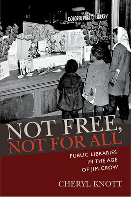 Not Free, Not for All: Public Libraries in the Age of Jim Crow NOT FREE NOT FOR ALL （Studies in Print Culture and the History of the Book） 