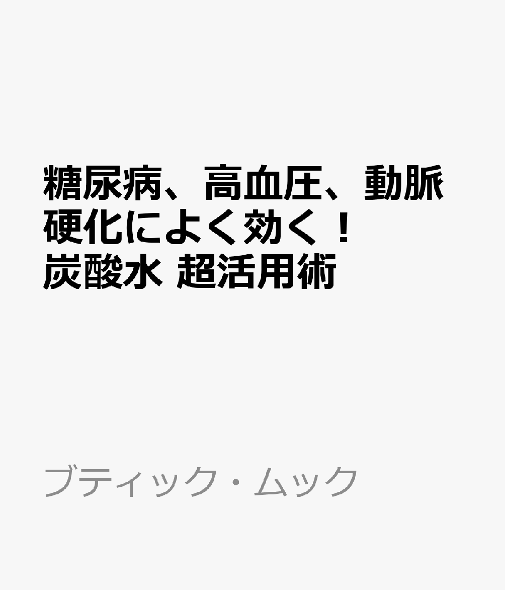 糖尿病、高血圧、動脈硬化によく効く！ 炭酸水 超活用術