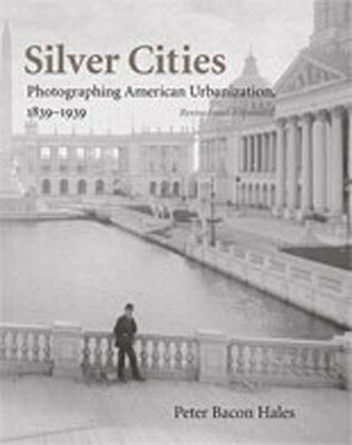 Silver Cities: Photographing American Urbanization, 1839-1939 SILVER CITIES REV/E Peter Bacon Hales