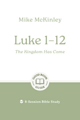 Luke 1-12: The Kingdom Has Come: 8-Session Bible Study LUKE 1-12 THE KINGDOM HAS COME （Good Book Guides） [ Mike McKinley ]
