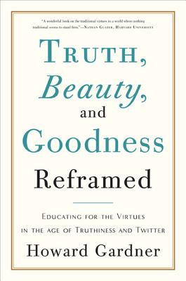 Truth, Beauty, and Goodness Reframed: Educating for the Virtues in the Age of Truthiness and Twitter TRUTH BEAUTY & GOODNESS REFRAM [ Howard E. Gardner ]