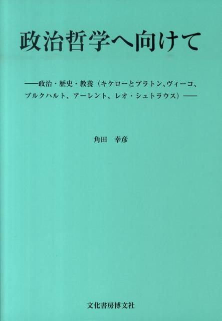 政治哲学へ向けて 政治・歴史・教養（キケロ-とプラトン、ヴィ-コ、ブ [ 角田幸彦 ]