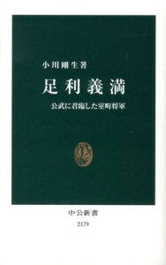 足利義満 公武に君臨した室町将軍 （中公新書） [ 小川剛生 ]